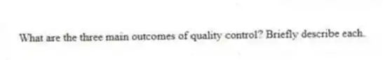 What are the three main outcomes of quality control? Briefly describe each.
