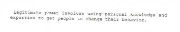 Legitimate power involves using personal knowledge and expertise to get people to change their behavior.