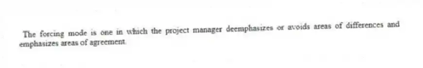 The forcing mode is one in which the project manager deemphasizes or avoids areas of differences and emphasizes areas of agreement.