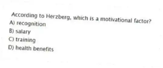 According to Herzberg, which is a motivational factor?
A) recognition
B) salary
C) training
D) health benefits
