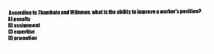  According to Thamhain and Wilemon, what is the ability to improve a worker's position?
A) penalty
B) assignment
C) expertise
D) promotion