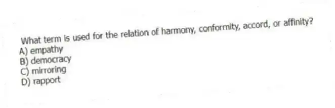  What term is used for the relation of harmony, conformity, accord, or affinity?
A) empathy
B) democracy
C) mirroring
D) rapport