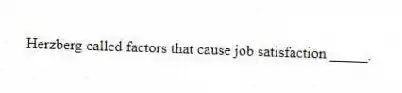 Herzberg called factors that cause job satisfaction _____.