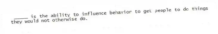 _____ is the ability to influence behavior to get people to do things they would not otherwise do.