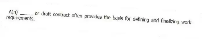A(n) _____ or draft contract often provides the basis for defining and finalizing work requirements.