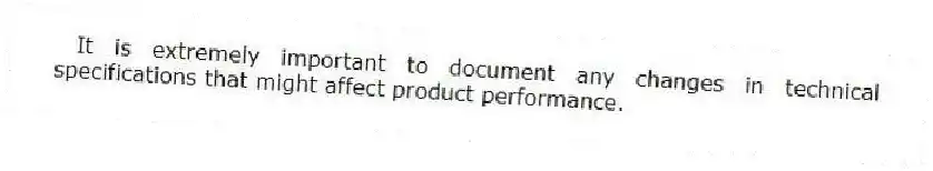 It is extremely important to document any changes in technical specifications that might affect product performance.