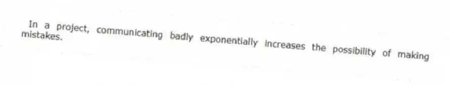 In a project, communicating badly exponentially increases the possibility of making mistakes.