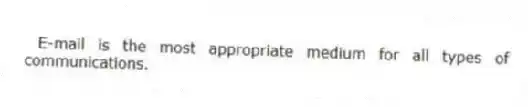 E-mail is the most appropriate medium for all types of communications.
