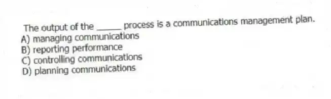  The output of the _____ process is a communications management plan.
A) managing communications
B) reporting performance
C) controlling communications
D) planning communications