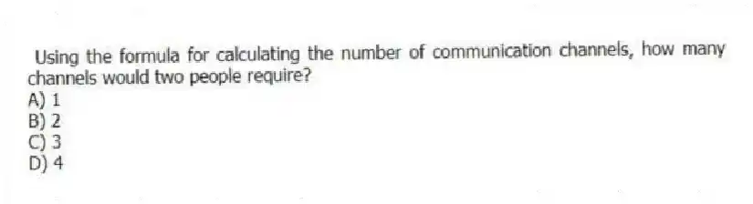  Using the formula for calculating the number of communication channels, how many channels would two people require?
A) 1
B) 2
C) 3
D) 4