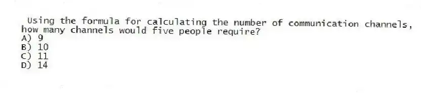  Using the formula for calculating the number of communication channels, how many channels would five people require?
A) 9
B) 10
C) 11
D) 14