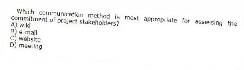 Which communication method is most appropriate for assessing the commitment of project stakeholders?
A) wiki
B) e-mail
C) website
D) meeting