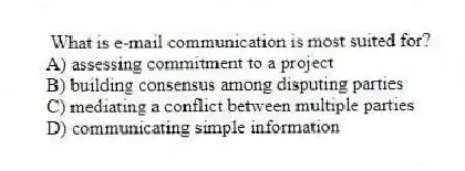 What is e-mail communication is most suited for?
A) assessing commitment to a project
B) building consensus among disputing parties
C) mediating a conflict between multiple parties
D) communicating simple information