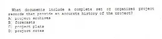 What documents include a complete set of organized project records that provide an accurate history of the project?
A) project archives
B) forecasts
C) project plans
D) project notes