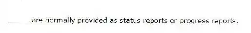 _____ are normally provided as status reports or progress reports.