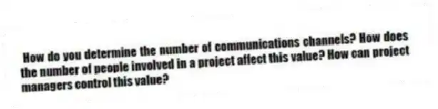 How do you determine the number of communications channels? How does the number of people involved in a project affect this value? How can project managers control this value?