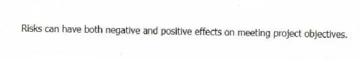Risks can have both negative and positive effects on meeting project objectives.