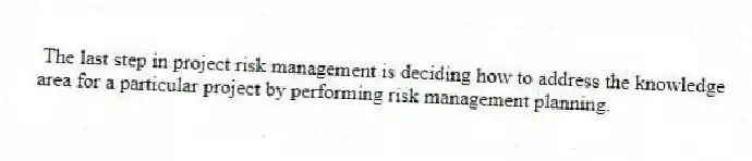 The last step in project risk management is deciding how to address the knowledge area for a particular project by performing risk management planning.