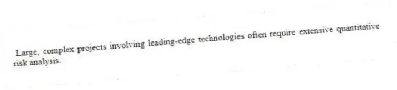 Large, complex projects involving leading-edge technologies often require extensive quantitative risk analysis.