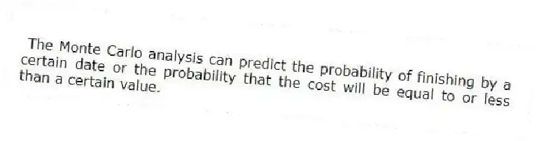 The Monte Carlo analysis can predict the probability of finishing by a certain date or the probability that the cost will be equal to or less than a certain value.