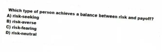 Which type of person achieves a balance between risk and payoff?
A) risk-seeking
B) risk-averse
C) risk-fearing
D) risk-neutral