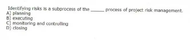 Identifying risks is a subprocess of the _____ process of project risk management.
A) planning
B) executing
C) monitoring and controlling
D) closing