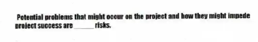 Potential problems that might occur on the project and how they might impede project success are _____ risks.