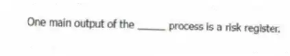 One main output of the _____ process is a risk register.