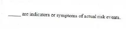 _____ are indicators or symptoms of actual risk events.