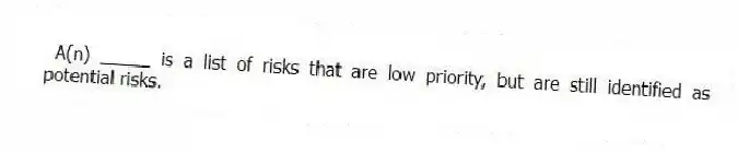 A(n) _____ is a list of risks that are low priority, but are still identified as potential risks.
