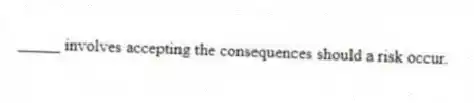 _____ involves accepting the consequences should a risk occur.