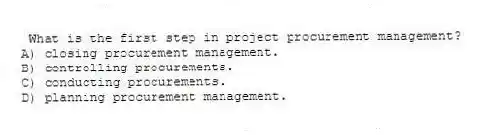 What is the first step in project procurement management?
A) closing procurement management.
B) controlling procurements.
C) conducting procurements.
D) planning procurement management.