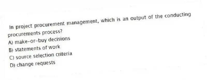 In project procurement management, which is an output of the conducting procurements process?
A) make-or-buy decisions
B) statements of work
C) source selection criteria
D) change requests