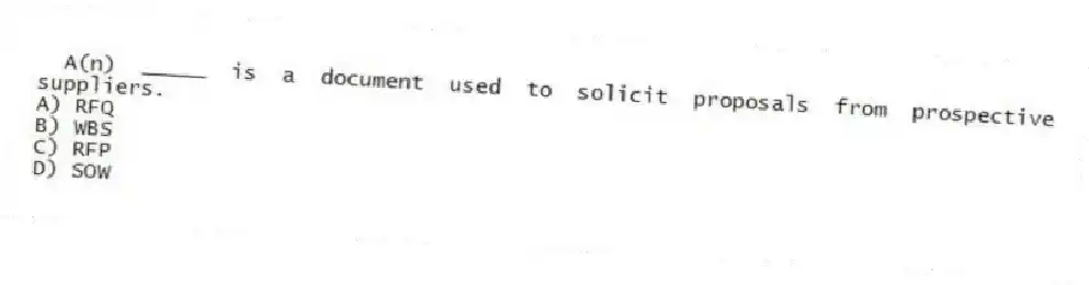 A(n) _____ is a document used to solicit proposals from prospective suppliers.
A) RFQ
B) WBS
C) RFP
D) SOW