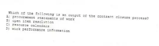 Which of the following is an output of the contract closure process?
A) procurement statements of work
B) open item resolution
C) resource calendars
D) work performance information