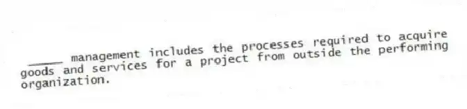 _____ management includes the processes required to acquire goods and services for a project from outside the performing organization.