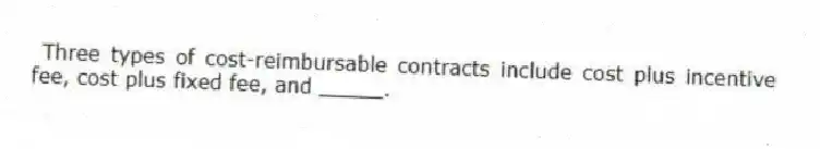 Three types of cost-reimbursable contracts include cost plus incentive fee, cost plus fixed fee, and _____.