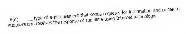 A(n) _____ type of e-procurement that sends requests for information and prices to suppliers and receives the response of suppliers using Internet technology.