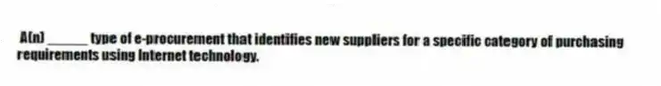 A(n) _____ type of e-procurement that identifies new suppliers for a specific category of purchasing requirements using Internet technology.