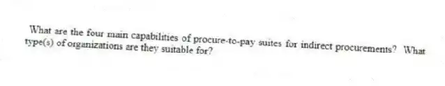 What are the four main capabilities of procure-to-pay suites for indirect procurements? What type(s) of organizations are they suitable for?