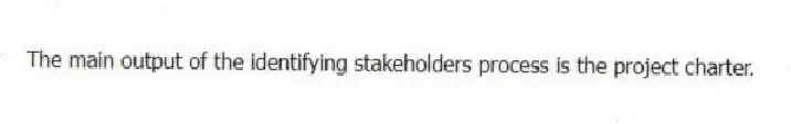 The main output of the identifying stakeholders process is the project charter.