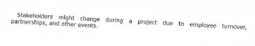 Stakeholders might change during a project due to employee turnover, partnerships, and other events.