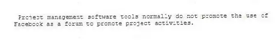  Project management software tools normally do not promote the use of Facebook as a forum to promote project activities.