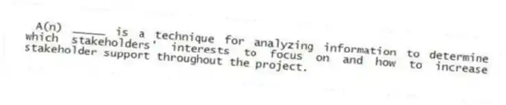 A(n) _____ is a technique for analyzing information to determine which stakeholders' interests to focus on and how to increase stakeholder support throughout the project.