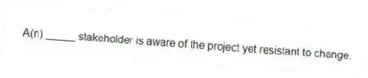 A(n) _____ stakeholder is aware of the project yet resistant to change.