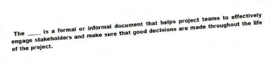 The _____ is a formal or informal document that helps project teams to effectively engage stakeholders and make sure that good decisions are made throughout the life of the project.