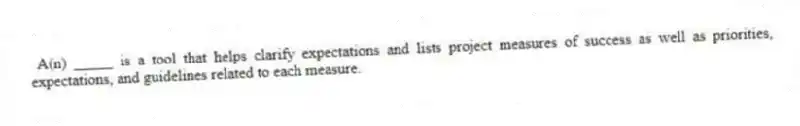 A(n) _____ is a tool that helps clarify expectations and lists project measures of success as well as priorities, expectations, and guidelines related to each measure.