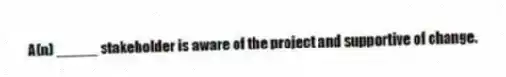 A(n) _____ stakeholder is aware of the project and supportive of change.