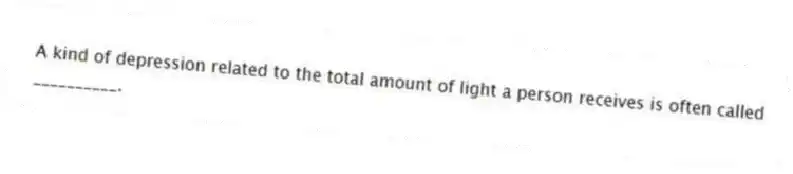 A kind of depression related to the total amount of light a person receives is often called __________.