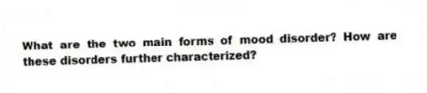What are the two main forms of mood disorder? How are these disorders further characterized?